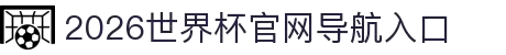 2026世界杯官网导航入口 - 赛程安排与比分更新